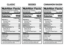 Load image into Gallery viewer, NUTRITION PANEL: 
CLASSIC
Serving size: 2 oz (57 g)
Calories: 110
Protein: 2 g
Carbs: 23 g
Fat: 1 g
Sugars: 0 g
Fiber: 1 g
SEEDED
Serving size: 2 oz (57 g)
Calories: 123
Protein: 3 g
Carbs: 24 g
Fat: 2 g
Sugars: 0 g
Fiber: 2 g
CINNAMON RAISIN
Serving size: 2 oz (57 g)
Calories: 110
Protein: 2 g
Carbs: 25 g
Fat: 0.5 g
Sugars: 2 g
Fiber: 3 g