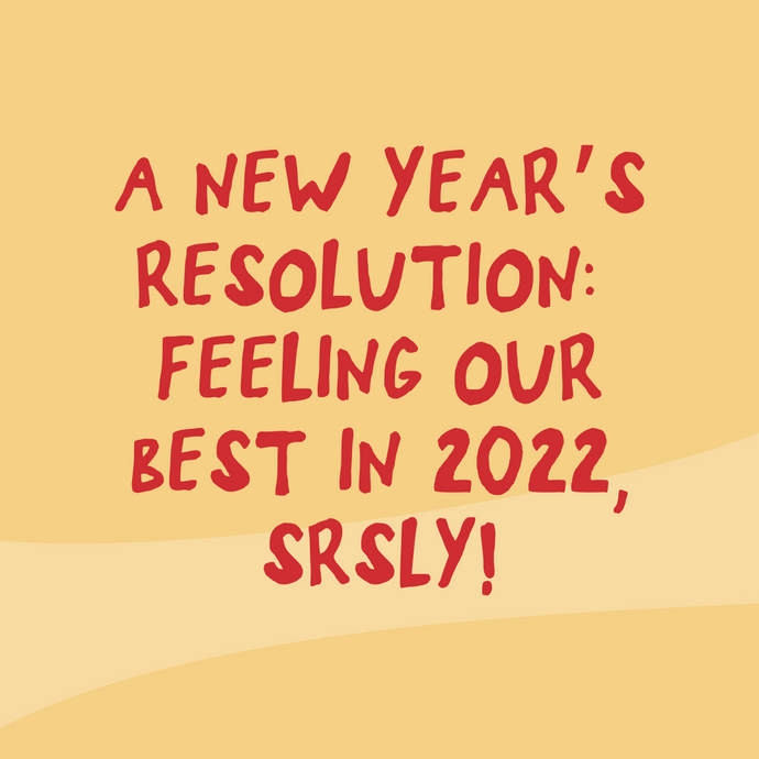 A New Year’s Resolution: Feeling Our Best in 2022, SRSLY!