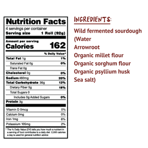 Ingredients: Wild fermented sourdough (water, arrowroot, organic millet flour, organic sorghum flour, organic psyllium husk, sea salt)