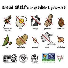 Load image into Gallery viewer, Bread SRSLY&#39;s ingredient promise- no gluten or wheat, no egg, no dairy, no peanuts, no tree nuts, no soy, no potatoes, no sesame, no refined sugar, no chickpeas. Certified gluten-free, vegan, kosher, non-GMO. Snack safely certified.